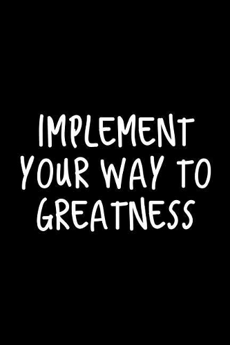 Implement Your Way to Greatness