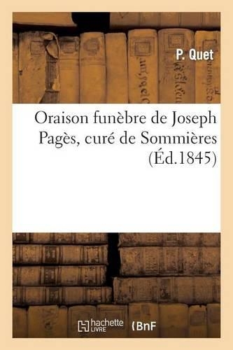 Oraison Funèbre de Joseph Pagès, Curé de Sommières, Prononcée Dans l'Église Paroissiale: de Saint-Pons de Sommières, Le 6 Août 1845(Histoire)