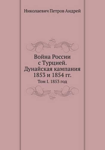 Vojna Rossii S Turtsiej. Dunajskaya Kampaniya 1853 I 1854 Gg.. Tom I. 1853 God: (Russian)
