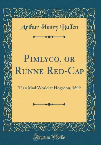 Pimlyco, or Runne Red-Cap: Tis a Mad World at Hogsdon, 1609 (Classic Reprint)
