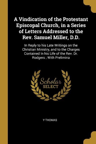 A Vindication of the Protestant Episcopal Church, in a Series of Letters Addressed to the Rev. Samuel Miller, D.D.