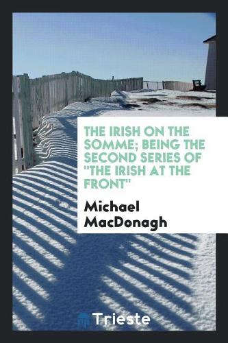 The Irish on the Somme; Being the Second Series of the Irish at the Front