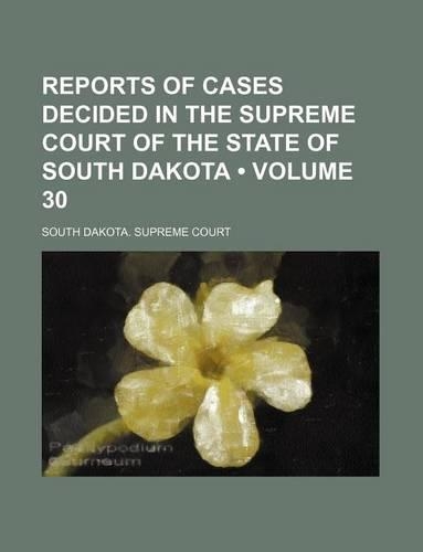 Reports of Cases Decided in the Supreme Court of the State of South Dakota (Volume 30): (English)