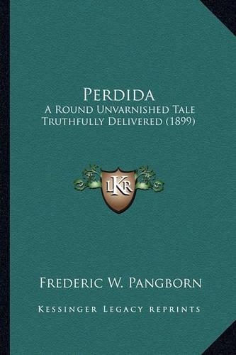 Perdida: A Round Unvarnished Tale Truthfully Delivered (1899) a Round Unvarnished Tale Truthfully Delivered (1899)(English)