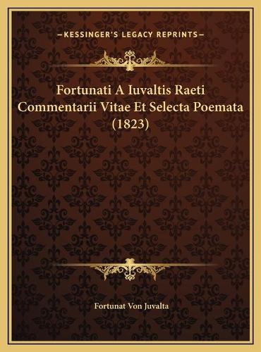 Fortunati A Iuvaltis Raeti Commentarii Vitae Et Selecta Poemata (1823): (Latin)