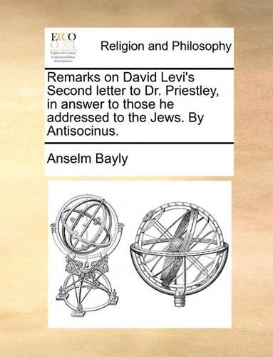 Remarks on David Levi's Second Letter to Dr. Priestley, in Answer to Those He Addressed to the Jews. by Antisocinus.: (English)