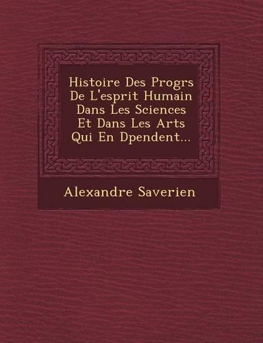 Histoire Des Progr S de L'Esprit Humain Dans Les Sciences Et Dans Les Arts Qui En D Pendent...: (French)