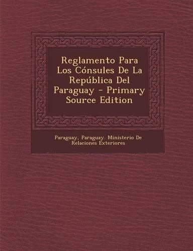 Reglamento Para Los Consules de La Republica del Paraguay - Primary Source Edition: (Spanish)