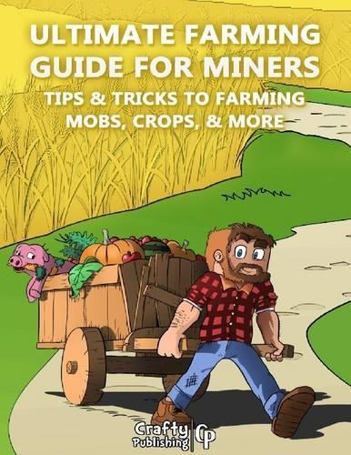 Ultimate Farming Guide for Miners - Tips & Tricks to Farming Mobs, Crops, & More: (an Unofficial Minecraft Book)