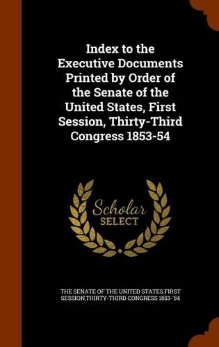 Index to the Executive Documents Printed by Order of the Senate of the United States, First Session, Thirty-Third Congress 1853-54