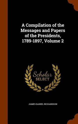 A Compilation of the Messages and Papers of the Presidents, 1789-1897, Volume 2: (English)