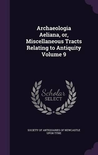 Archaeologia Aeliana, or, Miscellaneous Tracts Relating to Antiquity Volume 9: (English)