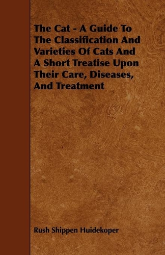 The Cat - A Guide To The Classification And Varieties Of Cats And A Short Treatise Upon Their Care, Diseases, And Treatment: A Guide to the Classification and Varieties of Cats and a Short Treatise upon Their Care, Diseases, and Treatment(English)