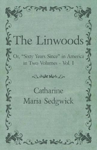 The Linwoods - Or, Sixty Years Since in America in Two Volumes - Vol. I