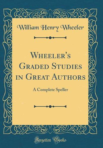 Wheeler's Graded Studies in Great Authors: A Complete Speller (Classic Reprint)