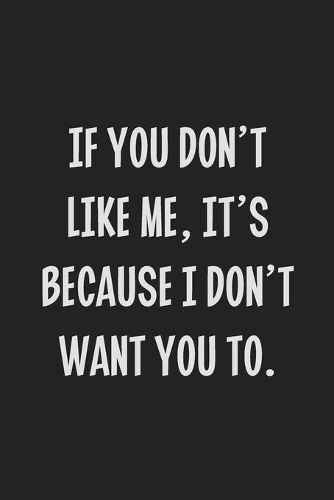 If You Don't Like Me, It's Because I Don't Want You To.