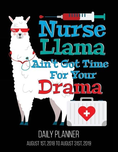 Nurse Llama Ain't Got Time for Your Drama Daily Planner August 1st 2018 to Augus