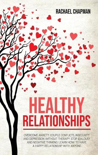 Healthy Relationships: Overcome Anxiety, Couple Conflicts, Insecurity and Depression without therapy. Stop Jealousy and Negative Thinking. Learn how to have a Happy Relati