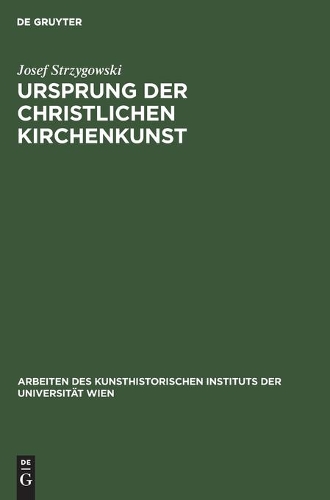 Ursprung Der Christlichen Kirchenkunst: Neue Tatsachen Und Grundsätze Der Kunstforschung. Acht Vorträge Der Olaus-Petri-Stiftung in Upsala(15 Arbeiten Des Kunsthistorischen Instituts der Universität Wien)