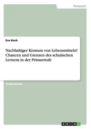 Nachhaltiger Konsum von Lebensmitteln? Chancen und Grenzen des schulischen Lernens in der Primarstufe: (German)