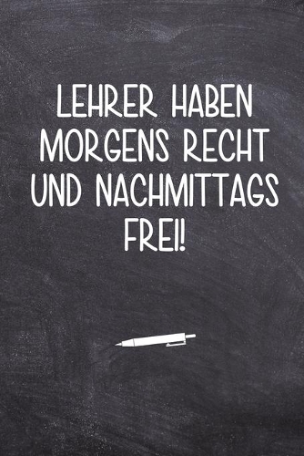 Lehrer haben morgens Recht und nachmittags Frei!: Terminplaner für Lehrer - Ideales Abschiedsgeschenk - Lieblingslehrer und Lehrerinnen