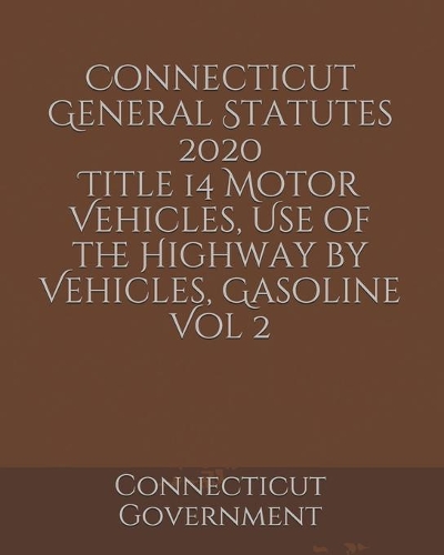 Connecticut General Statutes 2020 Title 14 Motor Vehicles, Use of the Highway by Vehicles, Gasoline Vol 2
