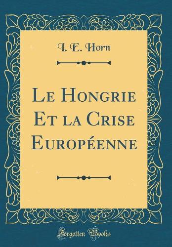 Le Hongrie Et la Crise Européenne (Classic Reprint)