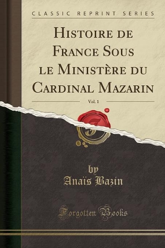 Histoire de France Sous Le Ministère Du Cardinal Mazarin, Vol. 1 (Classic Reprint)