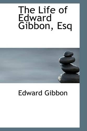 The Life of Edward Gibbon, Esq