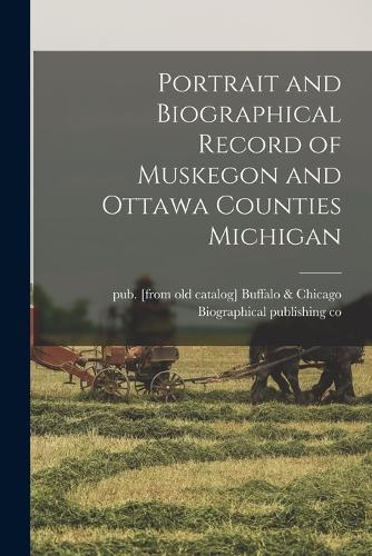 Portrait and Biographical Record of Muskegon and Ottawa Counties Michigan