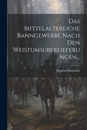 Das Mittelalterliche Banngewerbe Nach Den Weistumsuberlieferungen...