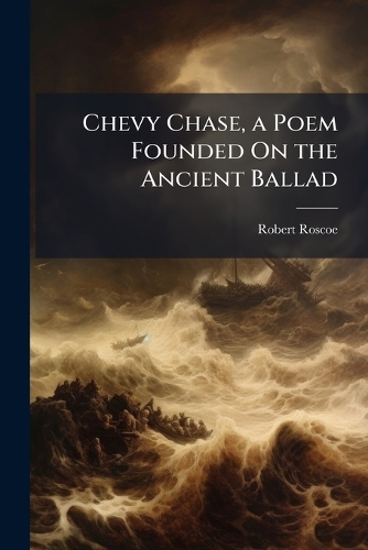 Chevy Chase, a Poem Founded On the Ancient Ballad