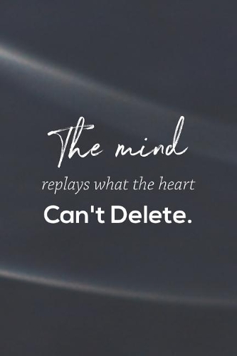 The Mind Replays What The Heart Can't Delete.