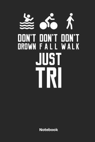 Don´t Drown Don´t Fall Don´t Walk Just Tri Notebook: Journal for Triathlon Fans and Triathletes. Book for Training.