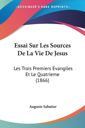 Essai Sur Les Sources De La Vie De Jesus: Les Trois Premiers Evangiles Et Le Quatrieme (1866)(French)
