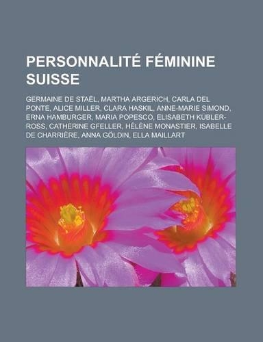 Personnalite Feminine Suisse: Germaine de Stael, Martha Argerich, Carla del Ponte, Alice Miller, Clara Haskil, Anne-Marie Simond, Erna Hamburger, Ma(French)