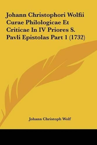 Johann Christophori Wolfii Curae Philologicae Et Criticae in IV Priores S. Pavli Epistolas Part 1 (1732)