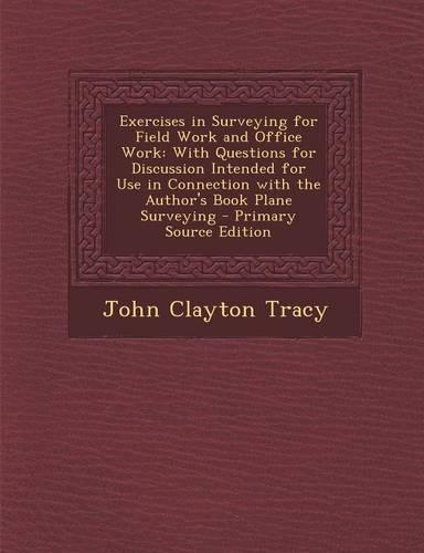 Exercises in Surveying for Field Work and Office Work: With Questions for Discussion Intended for Use in Connection with the Author's Book Plane Surveying - Primary Source Edition