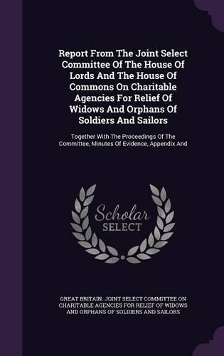 Report from the Joint Select Committee of the House of Lords and the House of Commons on Charitable Agencies for Relief of Widows and Orphans of Soldiers and Sailors