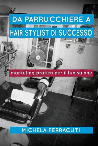 Da Parrucchiere a Hair Stylist di Successo: Marketing pratico per il tuo salone. Seconda Edizione