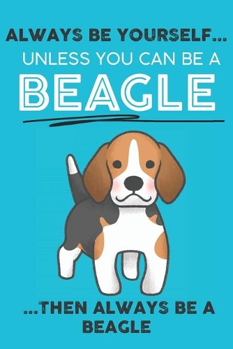 Always Be Yourself Unless You Can Be A Beagle Then Always Be A Beagle