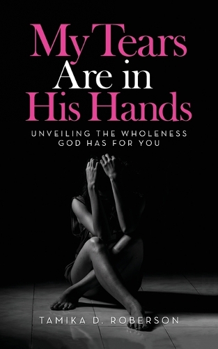My Tears Are in His Hands: Unveiling the Wholeness God Has for You