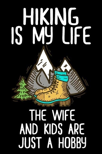 Hiking Is My Life The Wife And Kids Are Just A Hobby
