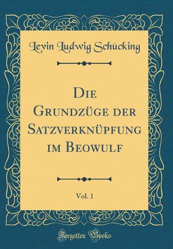 Die Grundzüge der Satzverknüpfung im Beowulf, Vol. 1 (Classic Reprint)
