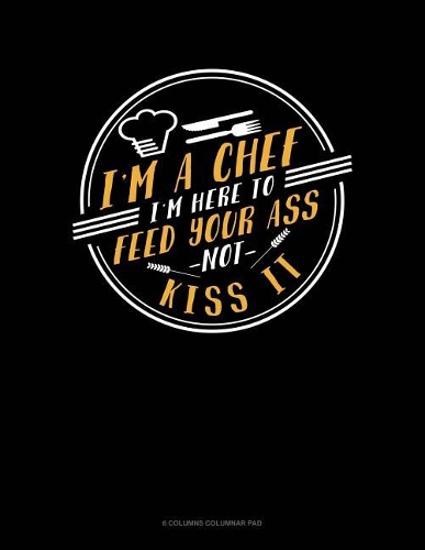 I'm A Chef I'm Here To Feed Your Ass Not Kiss