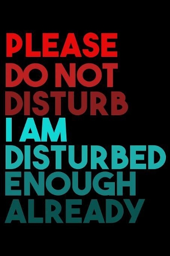 Please Do Not Disturb I Am Distrubed Enough Already