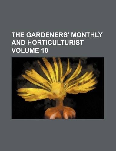 The Gardeners' Monthly and Horticulturist Volume 10: (English)