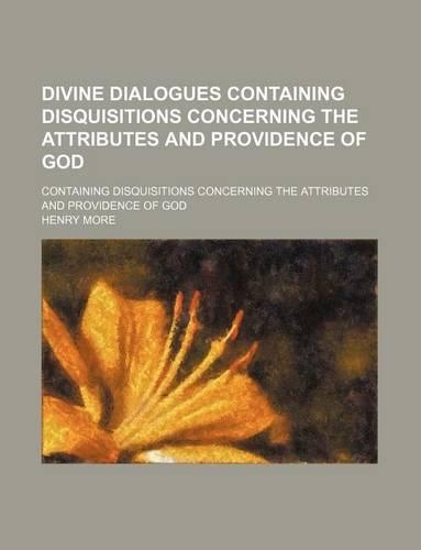 Divine Dialogues Containing Disquisitions Concerning the Attributes and Providence of God; Containing Disquisitions Concerning the Attributes and Providence of God