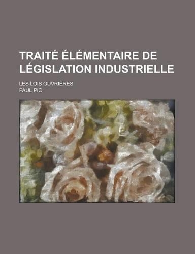Traite Elementaire de Legislation Industrielle; Les Lois Ouvrieres