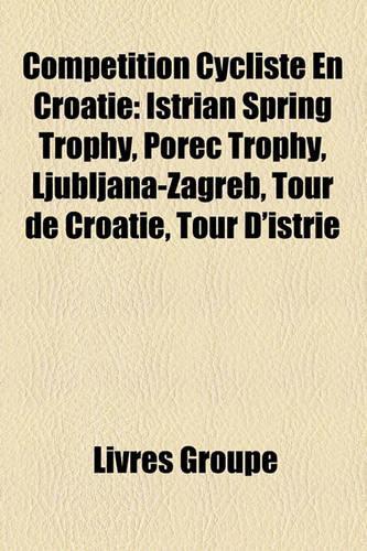 Comptition Cycliste En Croatie: Istrian Spring Trophy, Pore Trophy, Ljubljana-Zagreb, Tour de Croatie, Tour D'Istrie(French)